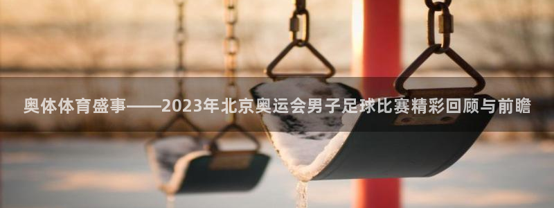  意昂2体育在线平台登录：奥体体育盛事——2023年北京奥运会