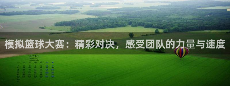 意昂2体育官方网站：模拟篮球大赛：精彩对决，感受团队的力量与