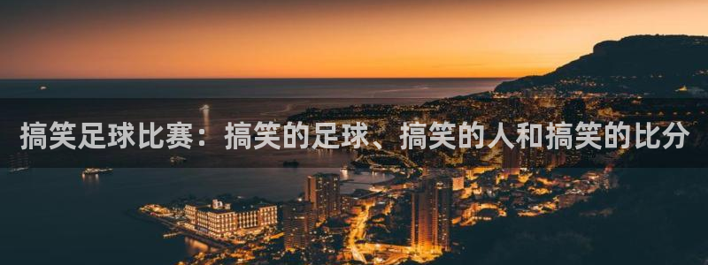 意昂2娱乐平台开户：搞笑足球比赛：搞