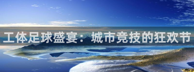  意昂2体育：工体足球盛宴：城市竞技的狂欢节