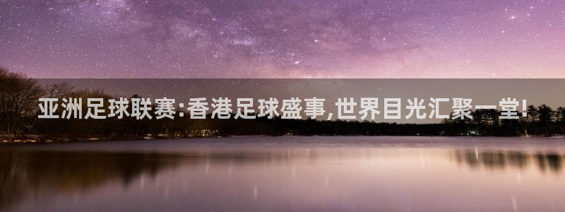意昂2平台怎么样：亚洲足球联赛:香港足球盛事,世界目光汇聚一