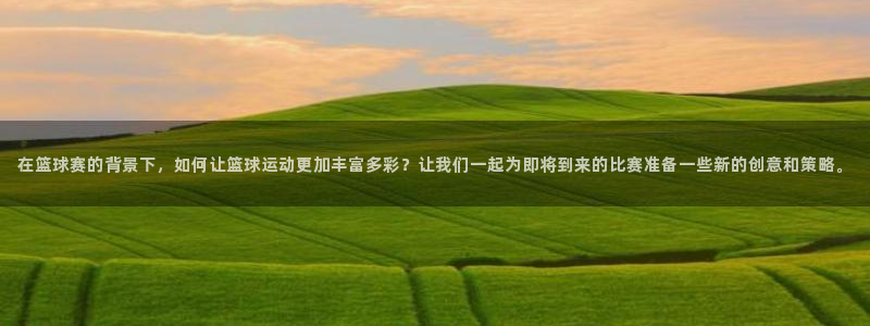 意昂2体育在线平台登录：在篮球赛的背景下，如何让篮球运动更加