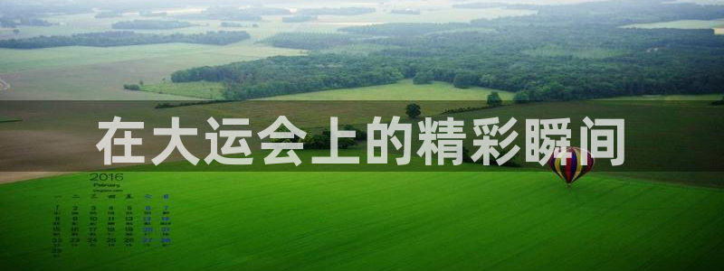 意昂2体育平台：在大运会上的精彩瞬间