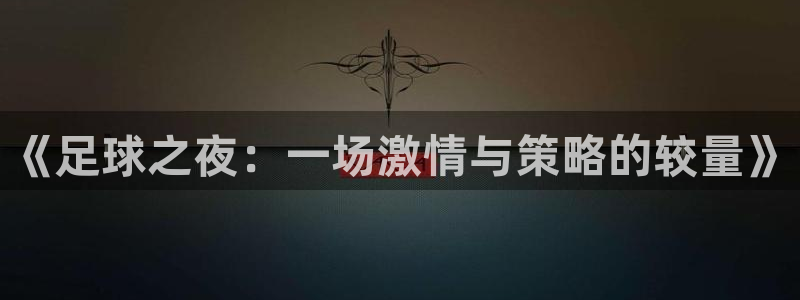  意昂2娱乐直属：《足球之夜：一场激情与策略的较量》