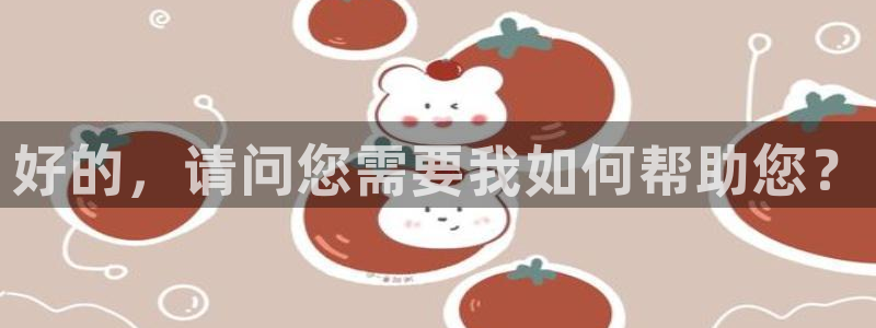 意昂2登录入口：好的，请问您需要我如