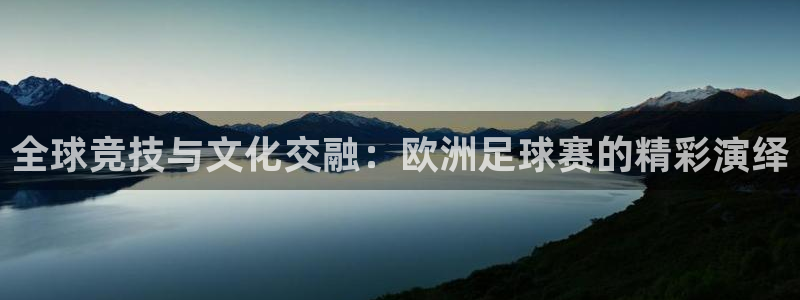 意昂2体育在线平台登录：全球竞技与文化交融：欧洲足球赛的精彩