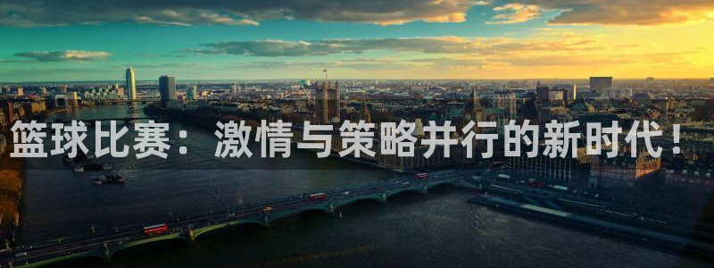 意昂2登录：篮球比赛：激情与策略并行的新时代！