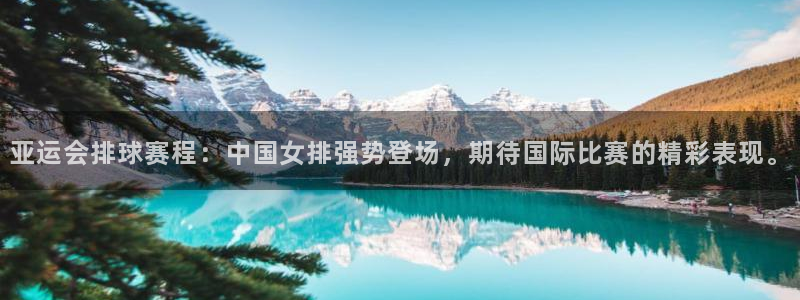  意昂2娱乐直属：亚运会排球赛程：中国女排强势登场，期待国际比