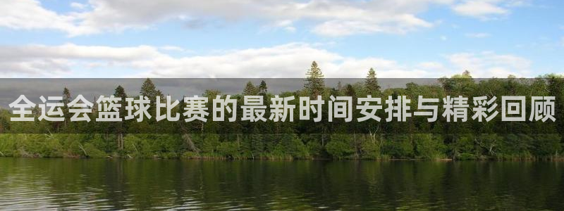 意昂2代理注册：全运会篮球比赛的最新时间安排与精彩回顾